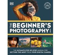 The Beginner's Photography Guide: The Ultimate Step-by-Step Manual for Getting the Most From Your Digital Camera (DK Practical Photography)