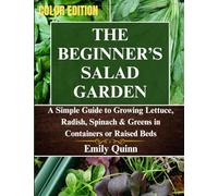 The Beginner's Salad Garden: A Simple Guide to Growing Lettuce, Radish, Spinach & Greens in Containers or Raised Beds