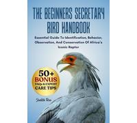 THE BEGINNERS SECRETARY BIRD HANDBOOK: Essential Guide To Identification, Behavior, Observation, And Conservation Of Africa’s Iconic Raptor