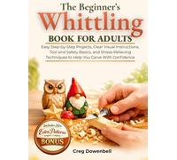 The Beginner's Whittling Book for Adults: Easy Step-by-Step Projects, Clear Visual Instructions, Tool and Safety Basics, and Stress-Relieving Techniques to Help You Carve With Confidence