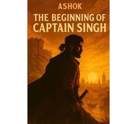 The Beginning of Captain Singh.: Betrayed by his own. Forged by vengeance. Destined for legend. (The Captain Singh Saga)