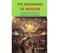 THE BEGINNING OF WISDOM: A Teen’s Journey from Cleverness to Compassion (#YA Inspiration #YA Motivation #SelfHelp #YA Fiction #From Arrogance to Empathy)