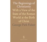 The Beginnings of Christianity: With a View of the State of the Roman World at the Birth of Christ