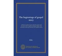 The beginnings of gospel story: a historico-critical inquiry into the sources and structure of the Gospel according to Mark, with expository notes upon the text, for English readers