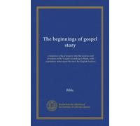 The beginnings of gospel story: a historico-critical inquiry into the sources and structure of the Gospel according to Mark, with expository notes upon the text, for English readers