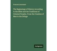 The Beginnings of History According to the Bible and the Traditions of Oriental Peoples. From the Creation of Man to the Deluge