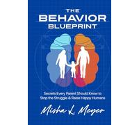 The Behavior Blueprint: Secrets Every Parent Should Know to Stop the Struggle & Raise Happy Humans