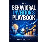 The Behavioral Investor’s Playbook: How to Master Market Psychology, Avoid Costly Biases, and Make Rational Investment Decisions for Long-Term Wealth