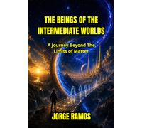 THE BEINGS OF THE INTERMEDIATE WORLDS: A Journey Beyond The Limits of Matter