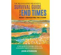 The Beleaguered Believer’s Survival Guide to the End Times: Book 1: Navigating The Storm (The Beleagured Believer's Guides)