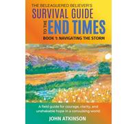 The Beleaguered Believer’s Survival Guide to the End Times: Book 1: Navigating The Storm (The Beleagured Believer's Guides)