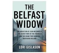 THE BELFAST WIDOW: The Abduction of Jean McConville, the Secret War of the Troubles and the Crime That Haunted Northern Ireland