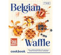 The Belgian Waffle Cookbook: Real Waffle Recipes That Actually Work for Busy School Mornings