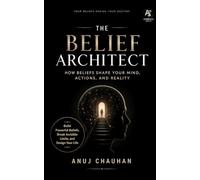 The Belief Architect: How Beliefs Shape Your Mind, Actions, and Reality