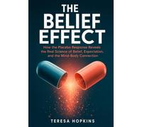 The Belief Effect: How the Placebo Response Reveals the Real Science of Belief, Expectation, and the Mind-Body Connection