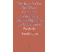 The Belief of the First Three Centuries Concerning Christ's Mission to the Underworld
