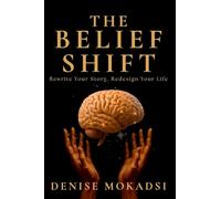 The Belief Shift: Rewrite Your Story. Redesign Your Life