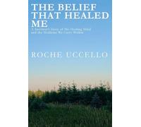 The Belief That Healed Me: A Survivor's Story of the Healing Mind and the Medicine We Carry Within