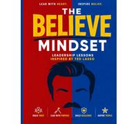 The Believe Mindset: Leadership Lessons Inspired by Ted Lasso: How Great Leaders Build Trust, Inspire Teams, and Create Lasting Success