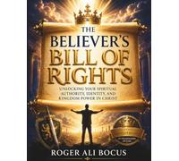 The Believer’s Bill of Rights: Unlocking Your Authority, Identity, and Kingdom Power in Christ