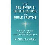 THE BELIEVER’S QUICK GUIDE TO BIBLE TRUTHS: Find every promise, every truth, exactly where God spoke it.