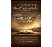 The Believer’s Reasonable Service: Volume I - The God of Grace and the Ages
