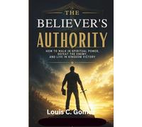 The Believer's Authority: How to Walk in Spiritual Power, Defeat the Enemy, and Live in Kingdom Victory