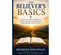 The Believer's Basics: An easy to follow journey of basic Christian principles EVERY believer should know