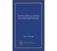 The believer's defence, or, The doctrine of the Trinity of God and atonement of Christ defended against Unitarianism