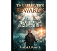 THE BELIEVER'S REWARDS: WHAT EVERY CHRISTIAN WILL RECEIVE AT THE JUDGMENT SEAT OF CHRIST