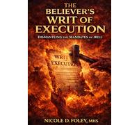 The Believer's Writ Of Execution: Dismantling The Mandates OF Hell (A Kingdom Verdict)