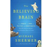 The Believing Brain: From Ghosts and Gods to Politics and Conspiracies - How We Construct Beliefs and Reinforce Them As Truths