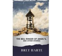 The Bell-Ringer of Angel's, and Other Stories: The Original Classic