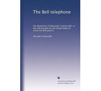 The Bell telephone: the deposition of Alexander Graham Bell, in the suit brought by the United States to annul the Bell patents