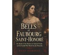 The Bells at Faubourg Saint-Honoré: The Murder of the Duchess de Choiseul-Praslin and the Scandal That Shook the July Monarchy
