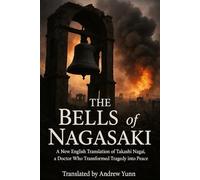 The Bells of Nagasaki: A New English Translation of Takashi Nagai, a Doctor Who Transformed Tragedy into Peace