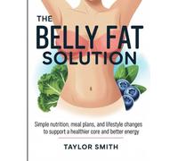The Belly Fat Solution: Simple Nutrition, Meal Plans, and Lifestyle Changes to Support a Healthier Core and Better Energy