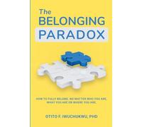 The Belonging Paradox: How to Fully Belong. No Matter Who You Are, What You Are, Or Where You Are