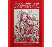 The Beloved Disciple: A 33-Day Consecration to Jesus Christ Through Saint John (Jeff Callaway's 33 Day Consecration Series)