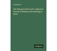 The "Beloved of the Lord:" a Sketch of the Life of Solomon, the Last King of Israel