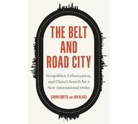 The Belt and Road City: Geopolitics, Urbanization, and China's Search for a New International Order