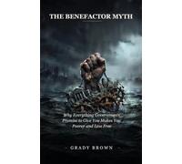 THE BENEFACTOR MYTH: Why Everything Governments Promise to Give You Makes You Poorer and Less Free