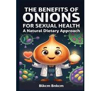 The Benefits of Onions for Sexual Health: A Natural Dietary Approach