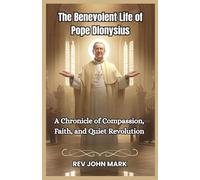 THE BENEVOLENT LIFE OF POPE DIONYSIUS: A Chronicle Of Compassion, Faith, And Quiet Revolution
