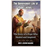 THE BENEVOLENT LIFE OF POPE LUCIUS 1: The Story Of A Pope Who Healed And Inspired