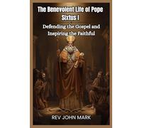 THE BENEVOLENT LIFE OF POPE SIXTUS I: Defending The Gospel And Inspiring The Faithful