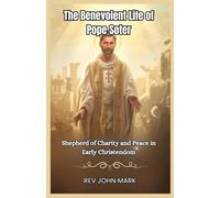 THE BENEVOLENT LIFE OF POPE SOTER: Shepherd Of Charity And Peace In Early Christendom