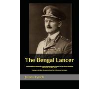 The Bengal Lancer: The Extraordinary Journey Of A Native Newfoundlander General Sir John Stuart Mackenzie Shea G.C.B., K.C.M.G., D.S.O. Fighting In ... and the Great War In Service of the Empire
