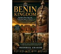THE BENIN KINGDOM: The Rise, Glory, Fall, and Enduring Legacy of One of Africa's Greatest Civilizations (Africa Truth Series)