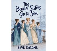 The Bennet Sisters Go to Sea: A Pride and Prejudice Variation Where the Bennet Sisters Leave Longbourn for an Unexpected Voyage - Inspired by Jane Austen’s Pride and Prejudice